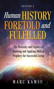 Human History Foretold and Fulfilled: The Necessity and Urgency of Knowing and Applying Biblical Prophecy for Successful Living