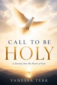Call to Be Holy: A Journey Into the Heart of God