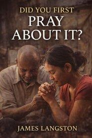 DID YOU FIRST PRAY ABOUT IT?: Seeking God Before Every Decision