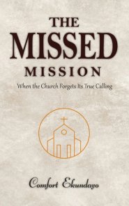 The Missed Mission: WHEN THE CHURCH FORGETS ITS TRUE CALLING