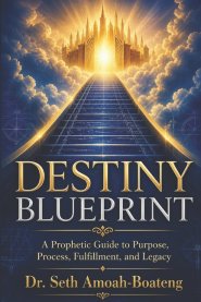 DESTINY  BLUEPRINT: A Prophetic Guide to Purpose, Process, Fulfillment, and Legacy.