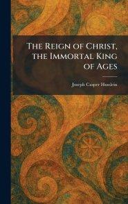 The Reign of Christ, the Immortal King of Ages