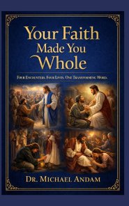 Your Faith  Made You Whole:    Four Encounters. Four Lives. One Transforming Word