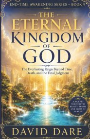 THE ETERNAL KINGDOM OF GOD : The Everlasting Reign Beyond Time,  Death, and the Final Judgment