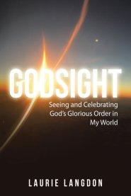 Godsight: Seeing and Celebrating God's Glorious Order in My World
