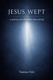 Jesus Wept: A Journey Into the Tender Heart of God