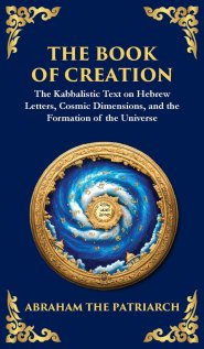The Book of Creation (Sefer Yetzirah): A Timeless Guide to the Mysteries of the Universe (Deluxe Hardbound Edition)
