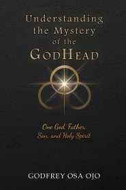 Understanding the Mystery of the GodHead: One God, Father, Son, and the Holy Spirit