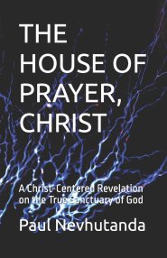 THE HOUSE OF PRAYER, CHRIST: A Christ-Centered Revelation on the True Sanctuary of God