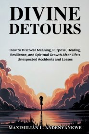 Divine Detours: How to Discover Meaning, Purpose, Healing, Resilience, and Spiritual Growth After Life's Unexpected Accidents and Losses