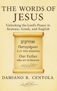 The Words of Jesus: Unlocking the Lord's Prayer in Aramaic, Greek, and English