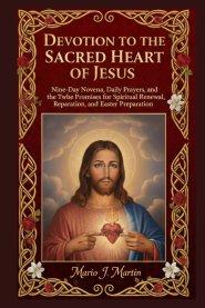 DEVOTION TO THE SACRED HEART OF JESUS: Nine-Day Novena, Daily Prayers, and the Twelve Promises for Spiritual Renewal, Reparation, and Easter Preparati