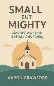 Small but Mighty: Leading Worship in Small Churches