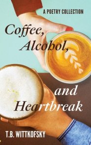 Coffee, Alcohol, and Heartbreak: A Poetry Collection