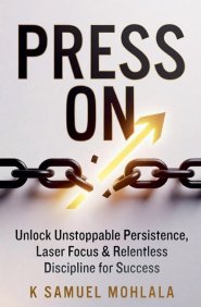 Press On: Unlock Unstoppable Persistence, Laser Focus & Relentless Discipline for Success