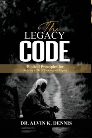 The Legacy Code: Biblical Principles For Building A Life Of Meaning And Impact
