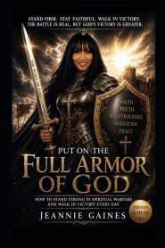 Put On The Full Armor Of God: How To Stand Strong In Spiritual Warfare And Walk In Victory Every Day