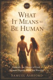 What It Means to Be Human: Genesis, the Image of God, Human Dignity, and Purpose