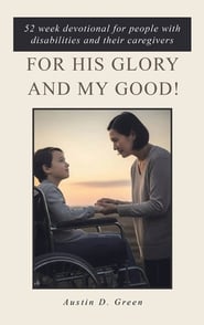 For His Glory and my Good!: 52 week devotional for people with disabilities and their caregivers