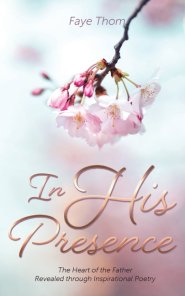 In His Presence: The Heart of the Father Revealed through Inspirational Poetry
