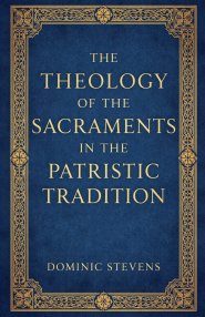 The Theology of the Sacraments in the Patristic Tradition