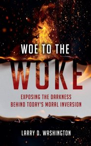 Woe to The Woke (Exposing the Darkness Behind Today's Moral Inversion)