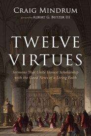 Twelve Virtues: Sermons That Unite Honest Scholarship with the Good News of a Living Faith