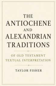 The Antiochene and Alexandrian Traditions of Old Testament Textual Interpretation