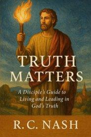 Truth Matters: "A Disciple's Guide to Living and Leading in God's Truth"