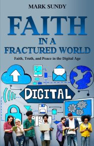 Faith in a Fractured World: Faith, Truth, and Peace in the Digital Age