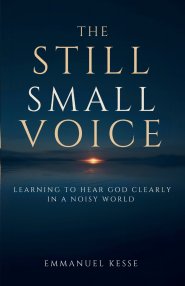 THE STILL SMALL VOICE : LEARNING TO HEAR GOD CLEARLY IN A NOISY WORLD
