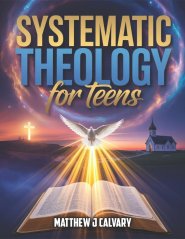Systematic Theology For Teens: Unlocking the Power of Faith, Understanding God's Word, and Building a Strong Spiritual Foundation