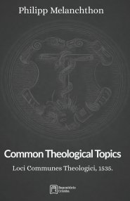 Common Theological Topics: Loci Communes Theologici, 1535.