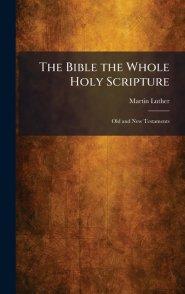 The Bible the Whole Holy Scripture: Old and New Testaments