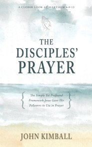 The Disciples' Prayer: The Simple Yet Profound Framework Jesus Gave His Followers to Use in Prayer