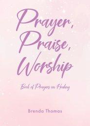 Prayer, Praise, Worship: Book of Prayers on Healing