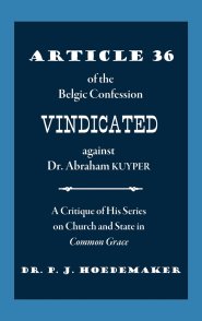 Article 36 of the Belgic Confession Vindicated against Dr. Abraham Kuyper: A Critique of His Series on Church and State in Common Grace