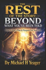 THE REST OF THE STORY: BEYOND WHAT YOU'VE BEEN TOLD: What Is God's Plan & Purpose For Your Life