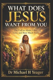 WHAT DOES JESUS WANT FROM YOU: The Call to Abide, Obey, Love, and Bear Much Fruit