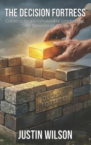 The Decision Fortress: Constructing Unshakeable Leadership, One Decision at a Time