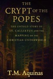 The Crypt of the Popes: The Untold Story of St. Callixtus and the Mapping of the Christian Underworld