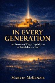IN EVERY GENERATION: An Account of Kings, Captivity, and the Faithfulness of God