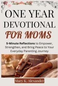 ONE YEAR DEVOTIONAL FOR MOMS : 5-Minute Reflections to Empower, Strengthen, and Bring Peace to Your Everyday Parenting Journey