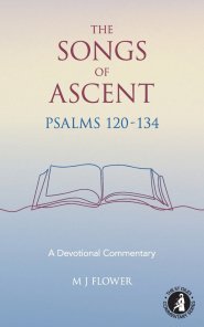 The Songs of Ascent - Psalms 120 - 134: A Devotional Commentary