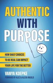 Authentic with Purpose: How Daily Choices to be Real Can Impact Your Life for the Better