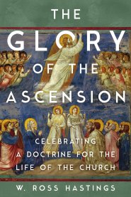 The Glory of the Ascension: Celebrating a Doctrine for the Life of the Church