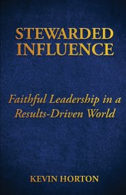 Stewarded Influence: Faithful Leadership in a Results-Driven World
