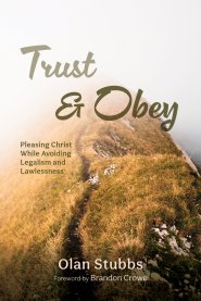 Trust and Obey: Pleasing Christ While Avoiding Legalism and Lawlessness