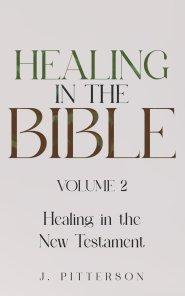 Healing in the Bible: Volume 2: Healing in the New Testament - Biblical Healing: Finding Wholeness and Restoration Through Faith in Christ
