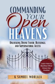 Commanding Your Open Heavens: How to Unlock Divine Access, Favor, and Supernatural Breakthroughs